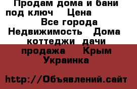 Продам дома и бани под ключ. › Цена ­ 300 000 - Все города Недвижимость » Дома, коттеджи, дачи продажа   . Крым,Украинка